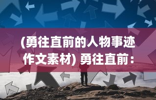 (勇往直前的人物事迹作文素材) 勇往直前：揭秘背后不为人知的王牌英雄的传奇人生与励志故事